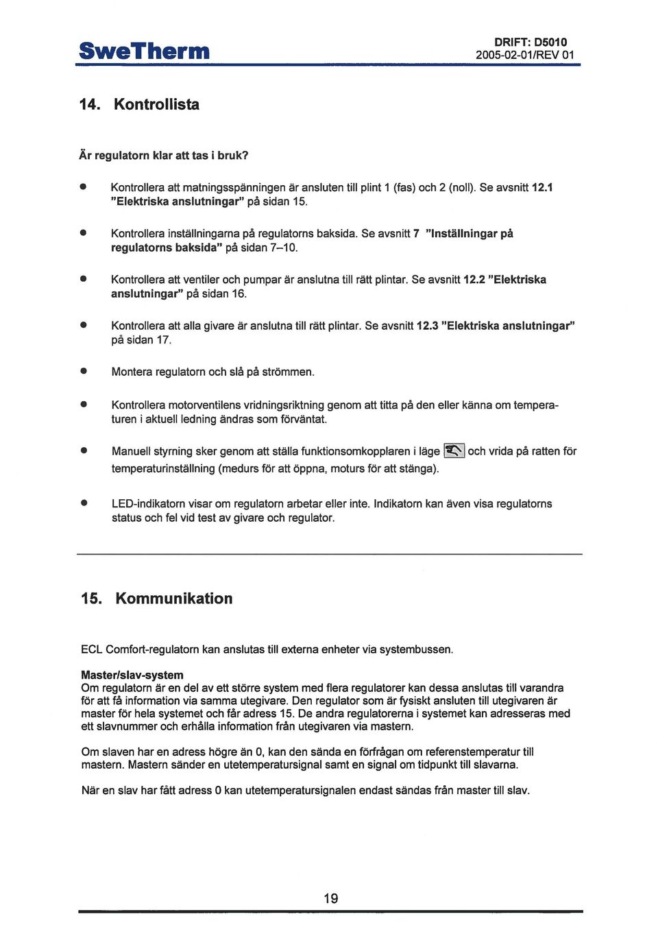 Kontrollera att ventiler och pumpar är anslutna till rätt plintar. Se avsnitt 12.2 Elektriska anslutningar på sidan 16. Kontrollera att alla givare är anslutna till rätt plintar. Se avsnitt 12.3 Elektriska anslutningar på sidan 17.