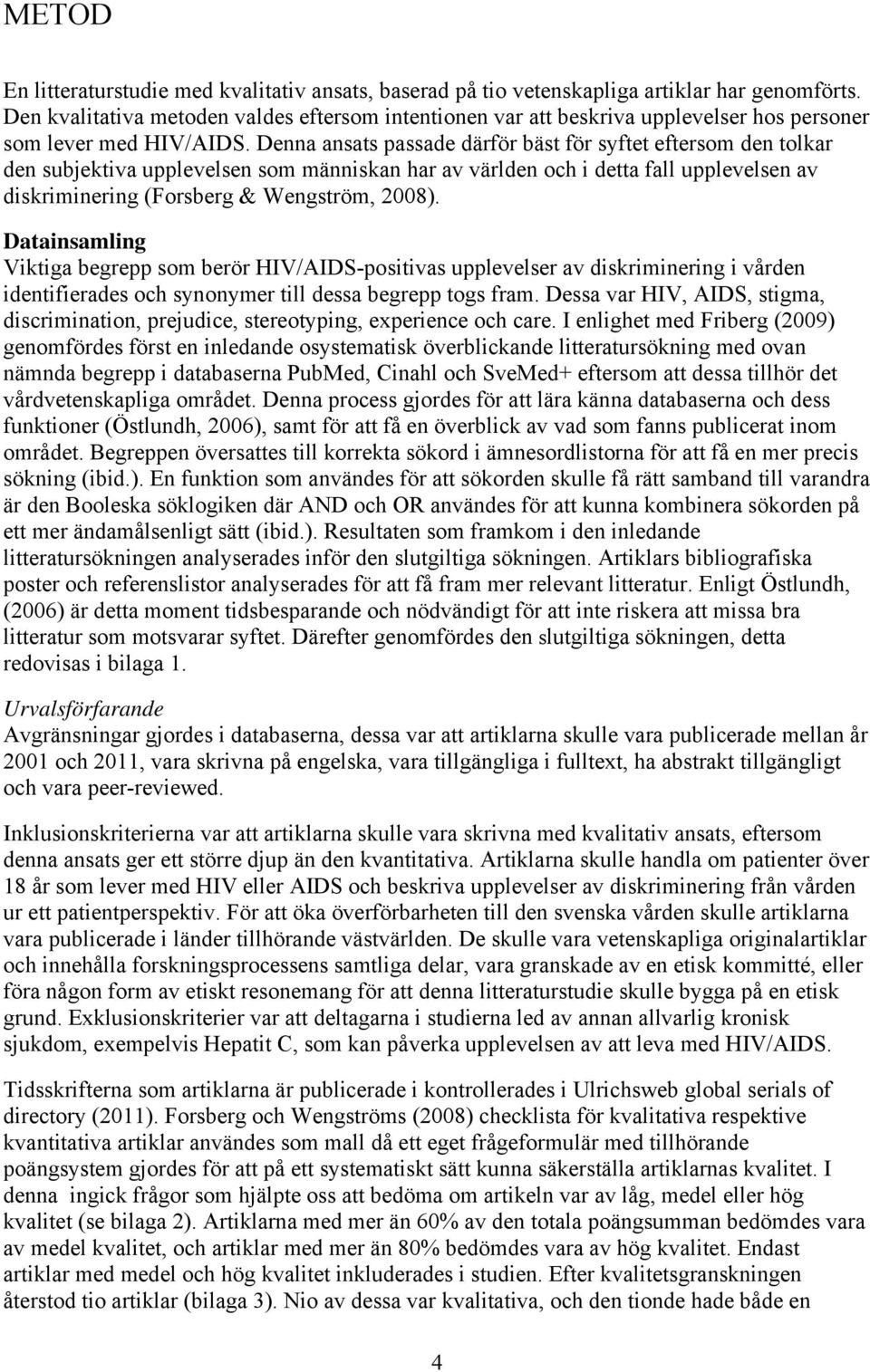 Denna ansats passade därför bäst för syftet eftersom den tolkar den subjektiva upplevelsen som människan har av världen och i detta fall upplevelsen av diskriminering (Forsberg & Wengström, 2008).