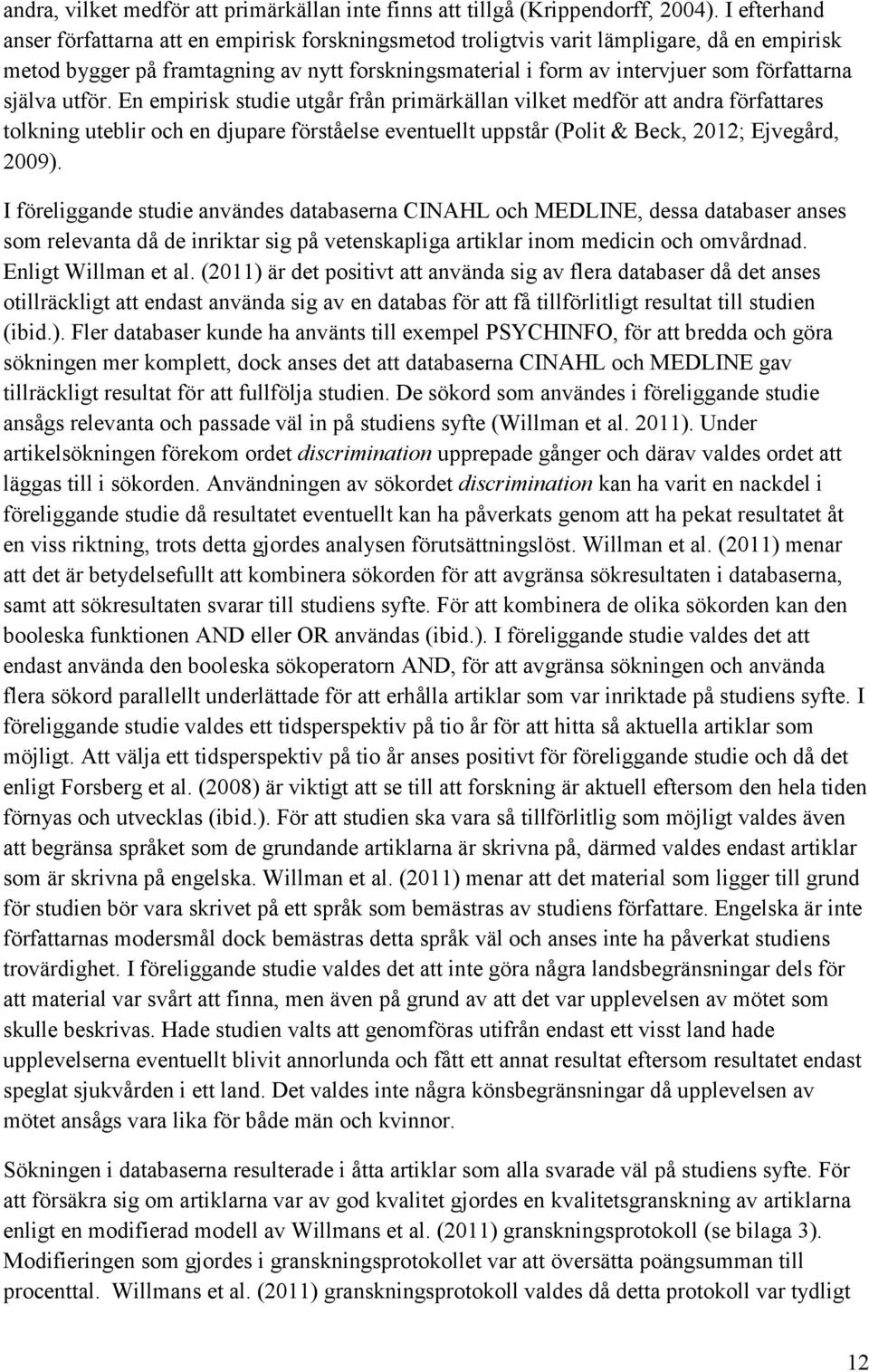 själva utför. En empirisk studie utgår från primärkällan vilket medför att andra författares tolkning uteblir och en djupare förståelse eventuellt uppstår (Polit & Beck, 2012; Ejvegård, 2009).