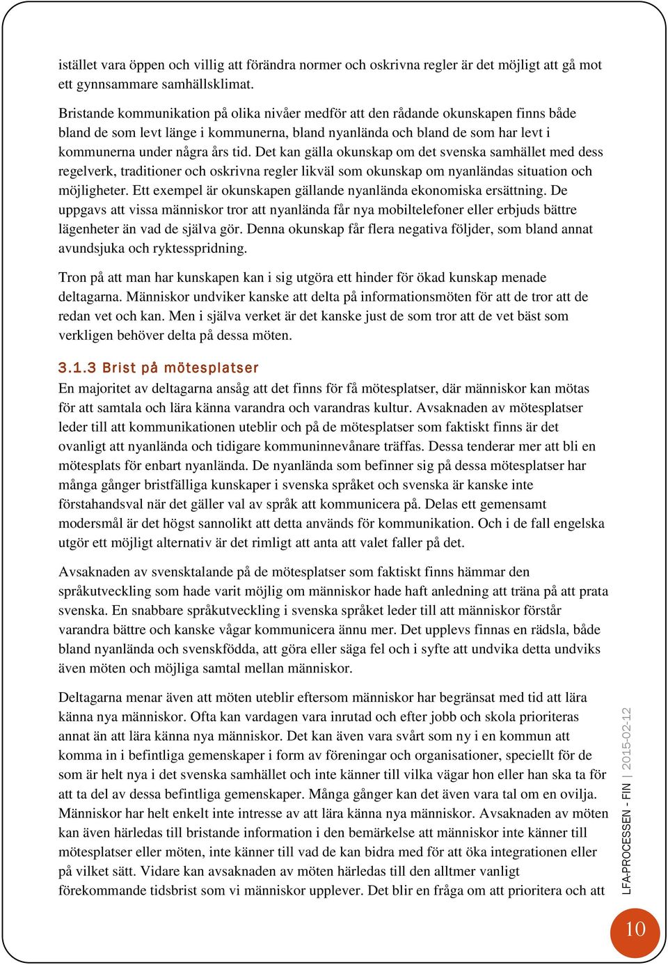 Det kan gälla okunskap om det svenska samhället med dess regelverk, traditioner och oskrivna regler likväl som okunskap om nyanländas situation och möjligheter.