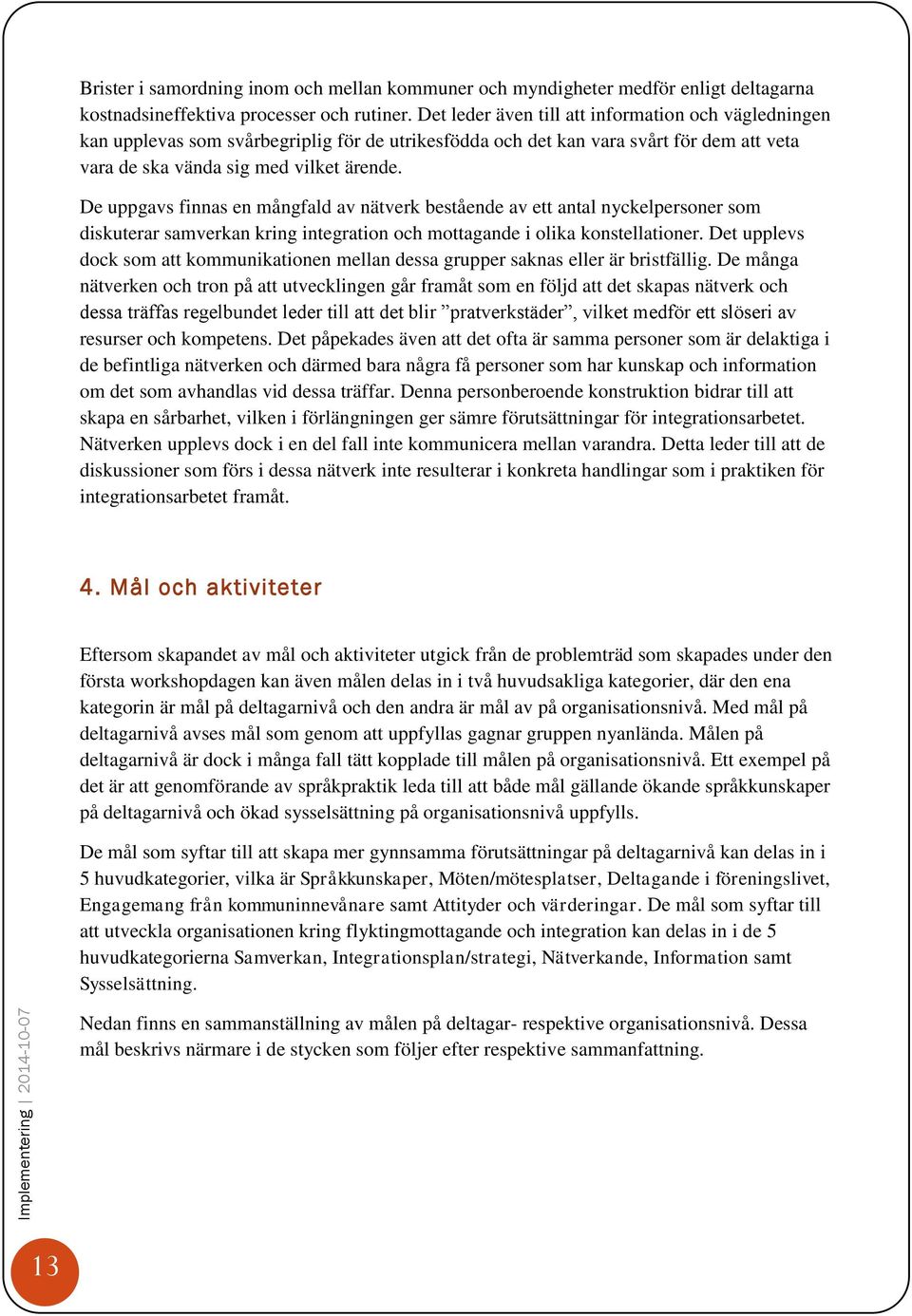 De uppgavs finnas en mångfald av nätverk bestående av ett antal nyckelpersoner som diskuterar samverkan kring integration och mottagande i olika konstellationer.