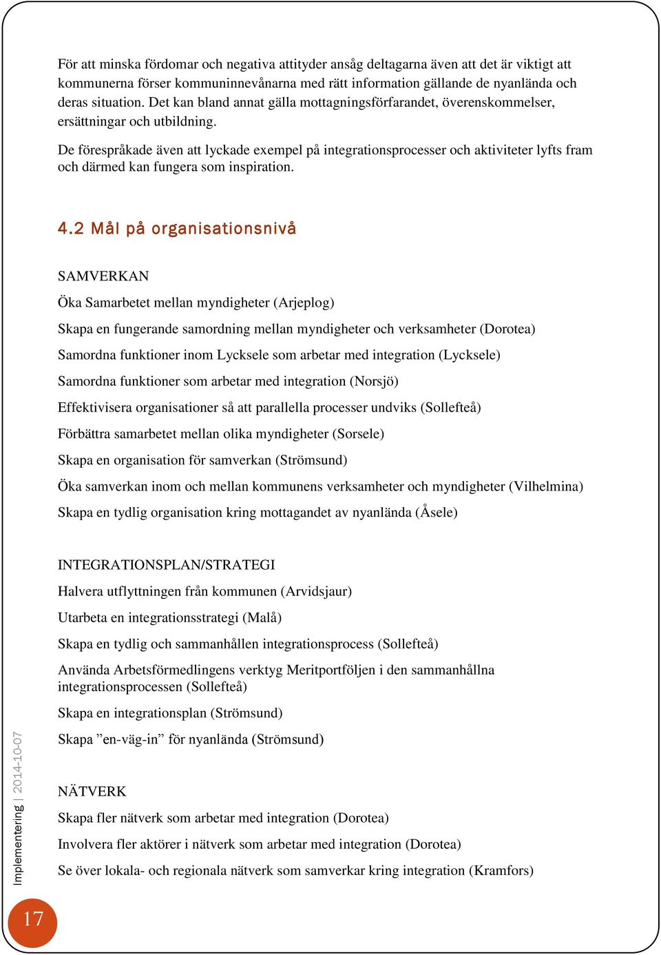 De förespråkade även att lyckade exempel på integrationsprocesser och aktiviteter lyfts fram och därmed kan fungera som inspiration. 4.