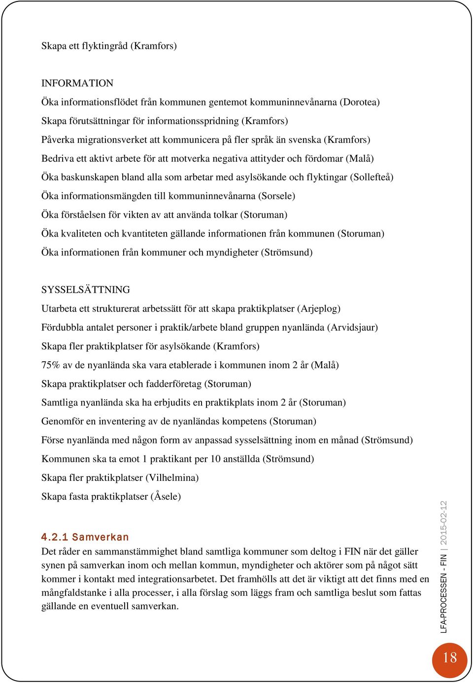 asylsökande och flyktingar (Sollefteå) Öka informationsmängden till kommuninnevånarna (Sorsele) Öka förståelsen för vikten av att använda tolkar (Storuman) Öka kvaliteten och kvantiteten gällande