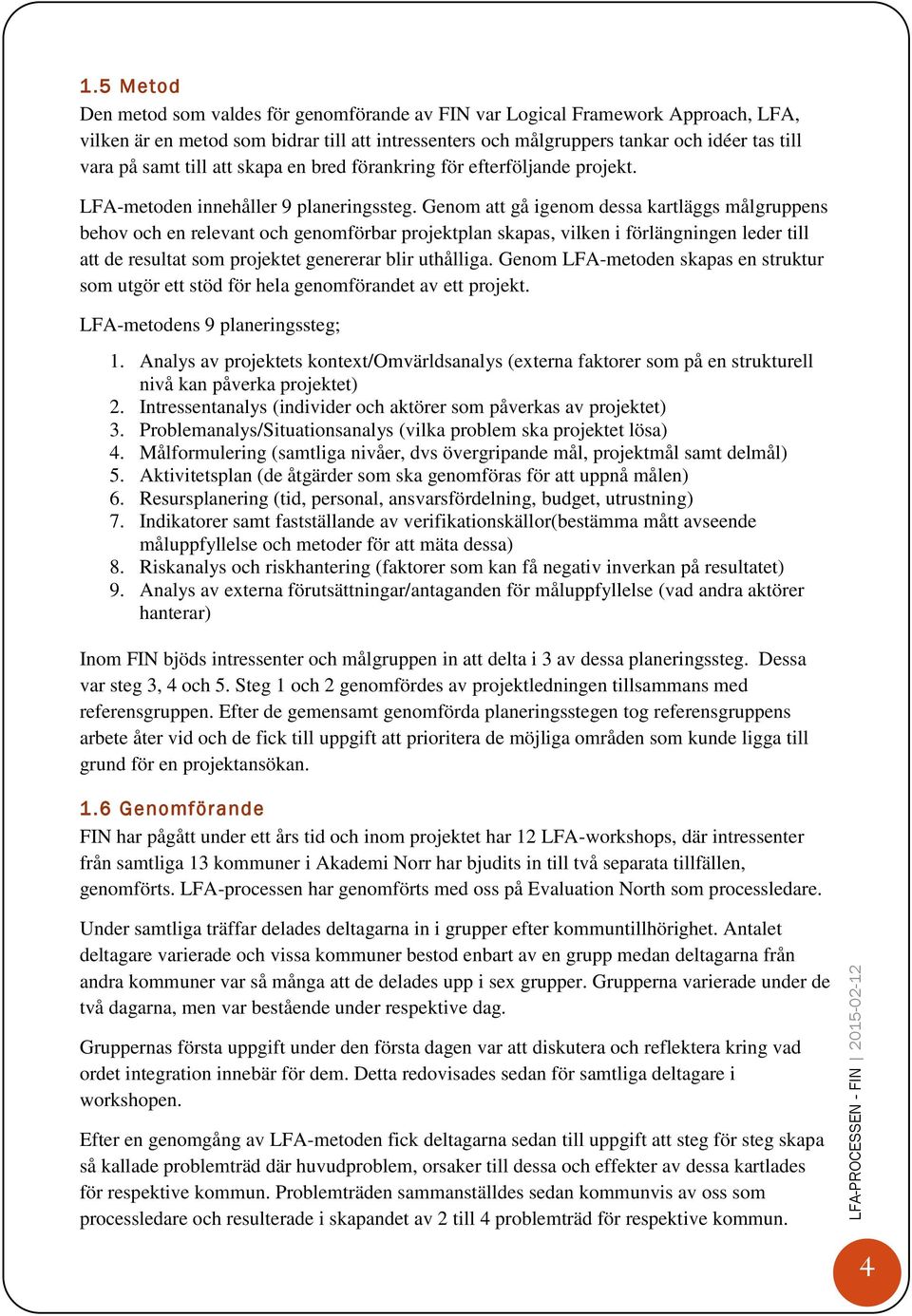 Genom att gå igenom dessa kartläggs målgruppens behov och en relevant och genomförbar projektplan skapas, vilken i förlängningen leder till att de resultat som projektet genererar blir uthålliga.