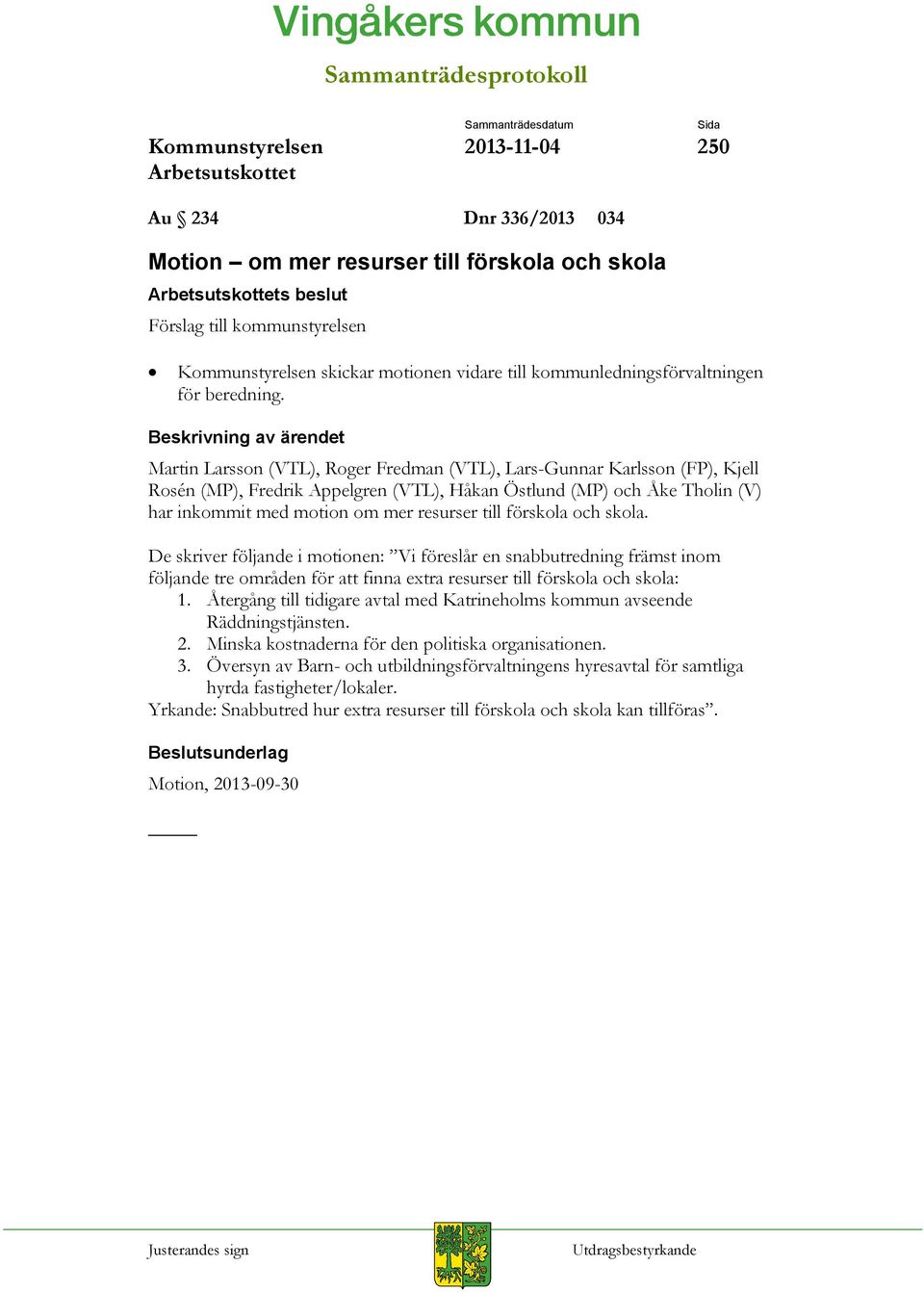 förskola och skola. De skriver följande i motionen: Vi föreslår en snabbutredning främst inom följande tre områden för att finna extra resurser till förskola och skola: 1.