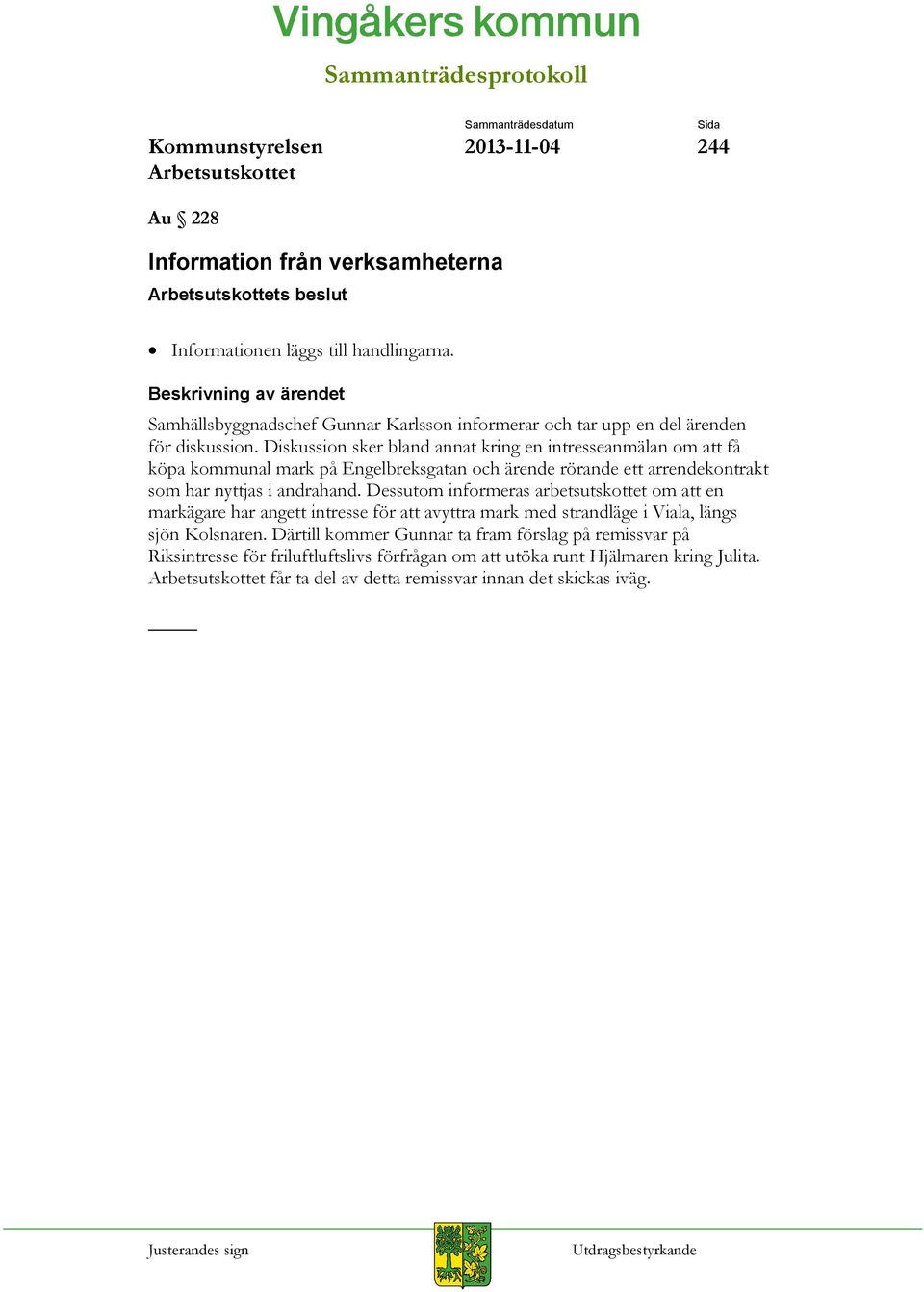 Diskussion sker bland annat kring en intresseanmälan om att få köpa kommunal mark på Engelbreksgatan och ärende rörande ett arrendekontrakt som har nyttjas i andrahand.