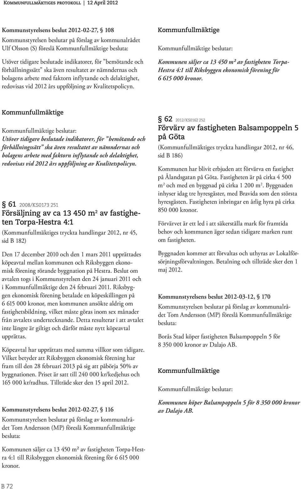 Kommunfullmäktige Kommunfullmäktige beslutar: Kommunen säljer ca 13 450 m² av fastigheten Torpa- Hestra 4:1 till Riksbyggen ekonomisk förening för 6 615 000 kronor.