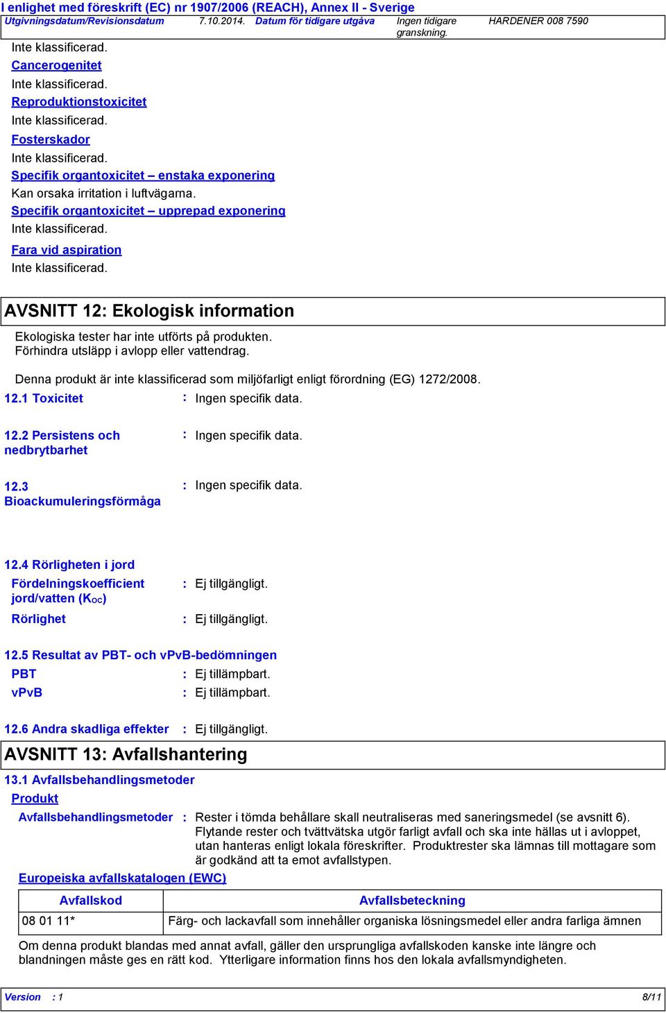 Denna produkt är inte klassificerad som miljöfarligt enligt förordning (EG) 1272/2008. 12.1 Toxicitet Ingen specifik data. 12.2 Persistens och nedbrytbarhet 12.