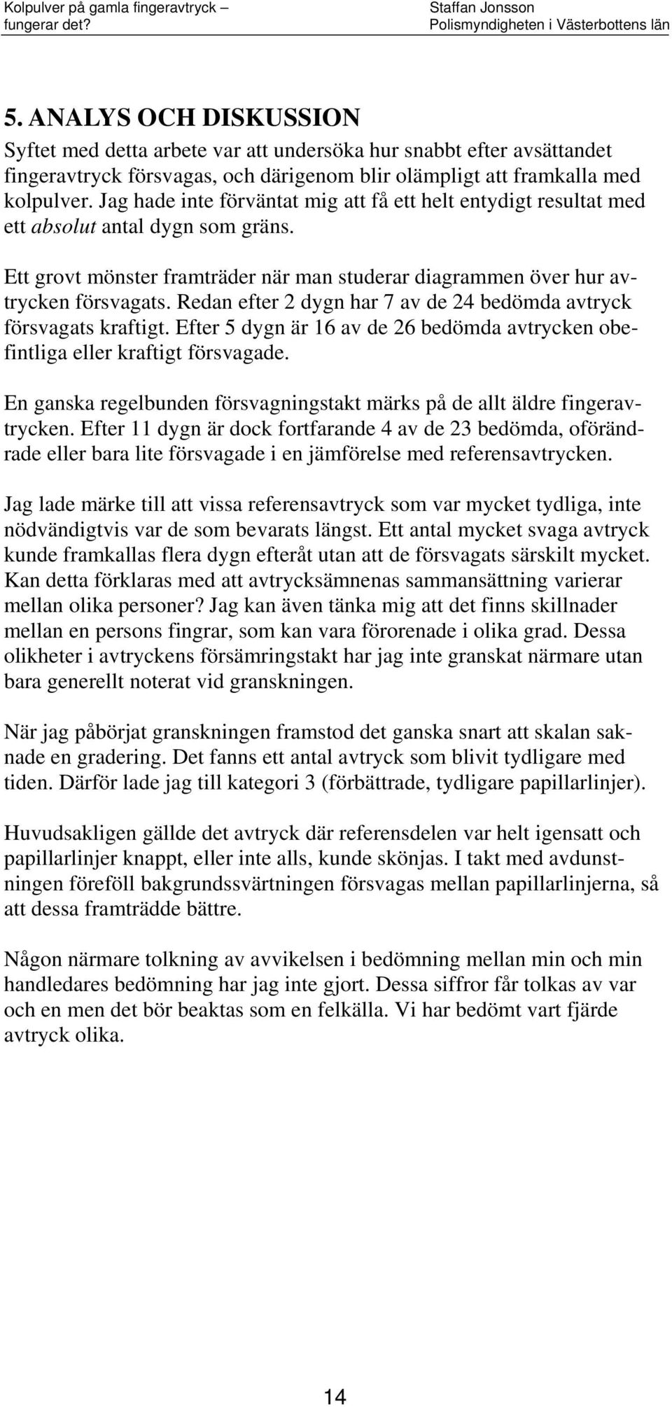 Redan efer dygn har 7 av de bedömda avryck försvagas krafig. Efer 5 dygn är 16 av de 6 bedömda avrycken obefinliga eller krafig försvagade.