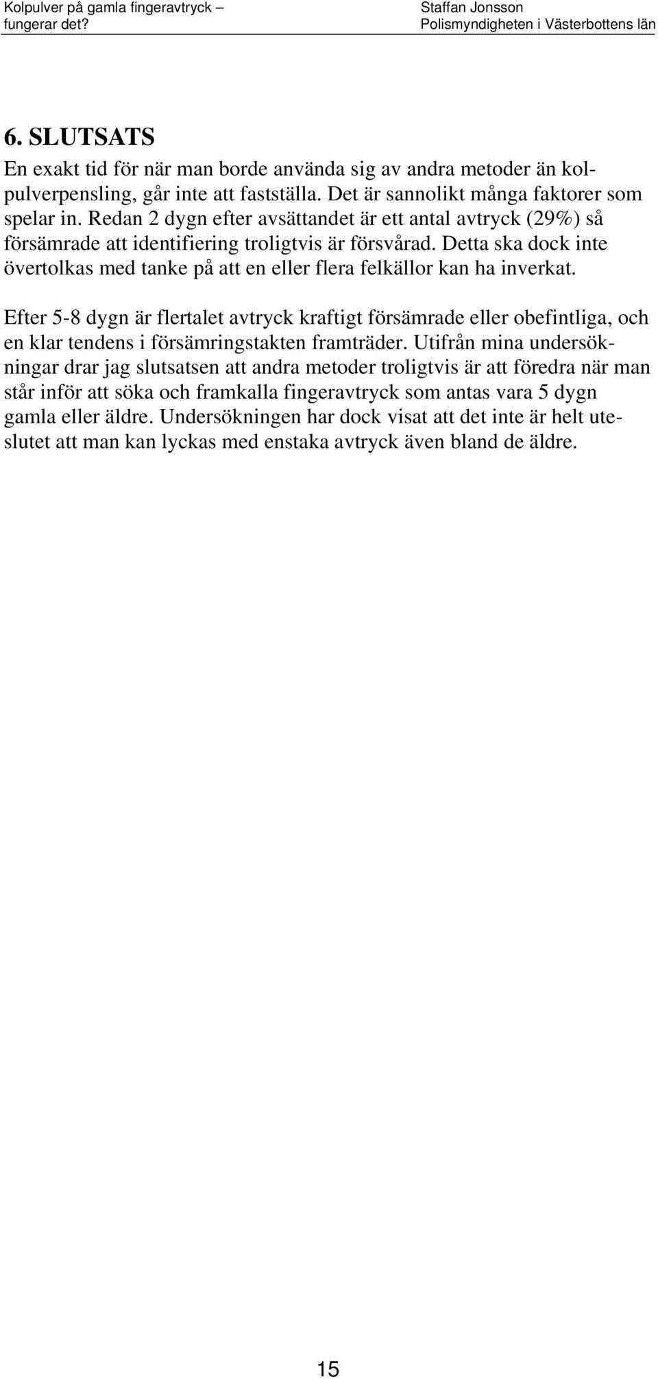 Efer 5-8 dygn är flerale avryck krafig försämrade eller obefinliga, och en klar endens i försämringsaken framräder.