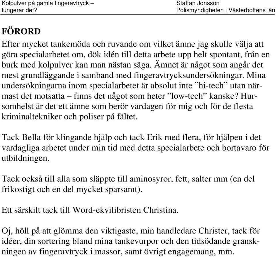 Mina undersökningarna inom specialarbee är absolu ine hi-ech uan närmas de mosaa finns de någo som heer low-ech kanske?