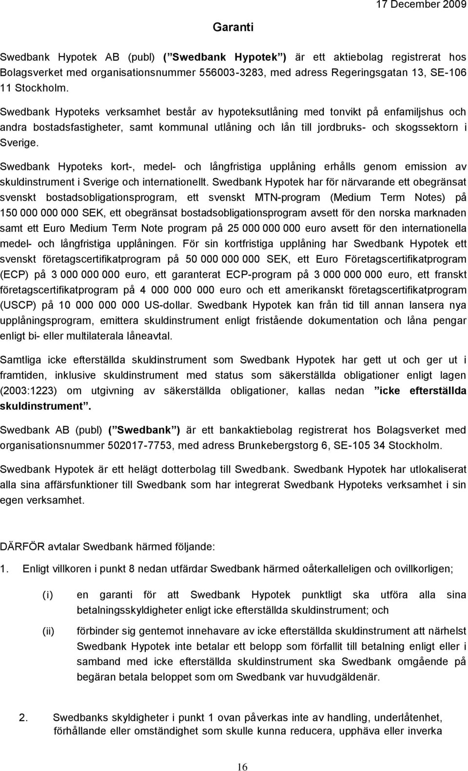 Swedbank Hypoteks kort-, medel- och långfristiga upplåning erhålls genom emission av skuldinstrument i Sverige och internationellt.