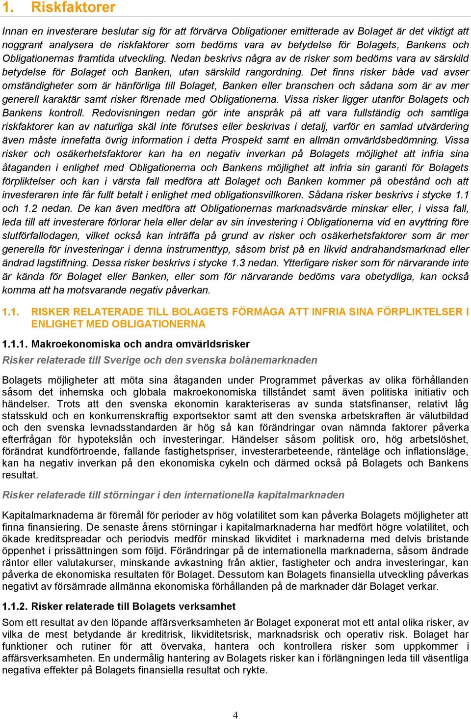 Det finns risker både vad avser omständigheter som är hänförliga till Bolaget, Banken eller branschen och sådana som är av mer generell karaktär samt risker förenade med Obligationerna.