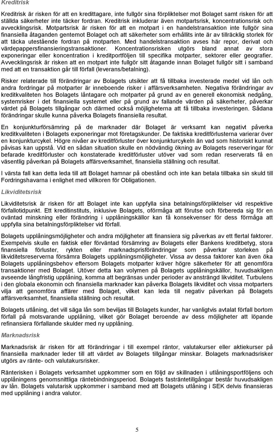 Motpartsrisk är risken för att en motpart i en handelstransaktion inte fullgör sina finansiella åtaganden gentemot Bolaget och att säkerheter som erhållits inte är av tillräcklig storlek för att