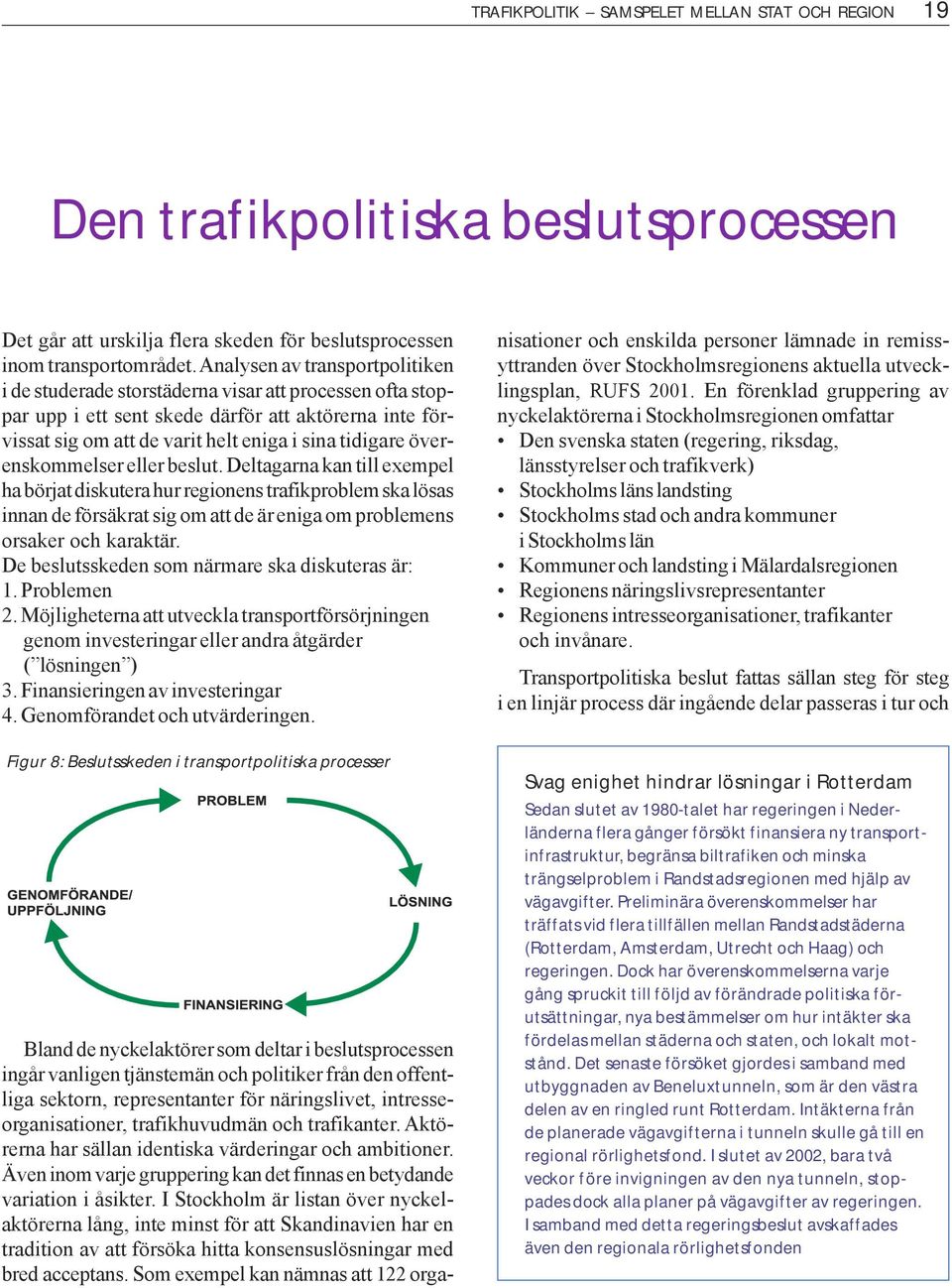 överenskommelser eller beslut. Deltagarna kan till exempel ha börjat diskutera hur regionens trafikproblem ska lösas innan de försäkrat sig om att de är eniga om problemens orsaker och karaktär.