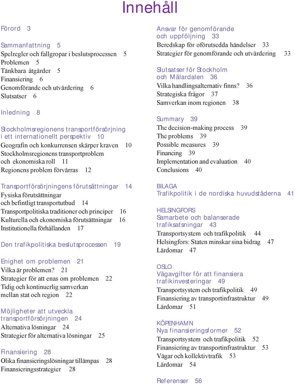 förvärras 12 Transportförsörjningens förutsättningar 14 Fysiska förutsättningar och befintligt transportutbud 14 Transportpolitiska traditioner och principer 16 Kulturella och ekonomiska