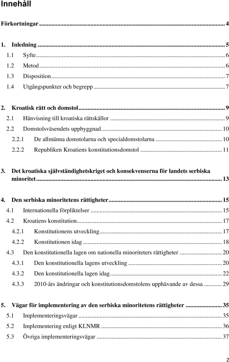 Det kroatiska självständighetskriget och konsekvenserna för landets serbiska minoritet... 13 4. Den serbiska minoritetens rättigheter... 15 4.1 Internationella förpliktelser... 15 4.2 Kroatiens konstitution.