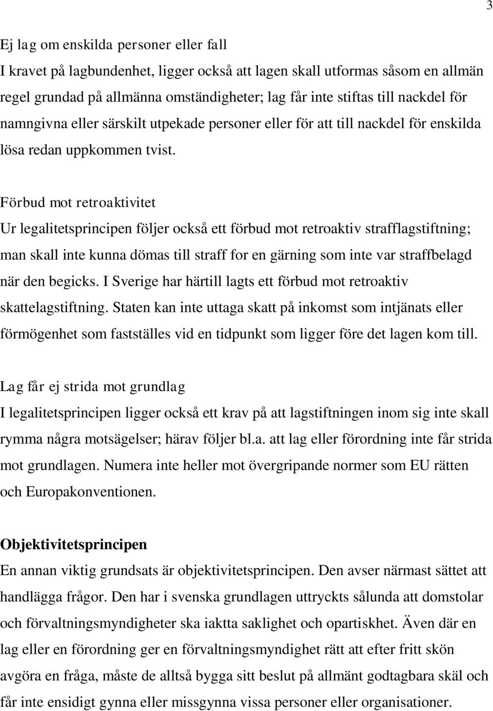 Förbud mot retroaktivitet Ur legalitetsprincipen följer också ett förbud mot retroaktiv strafflagstiftning; man skall inte kunna dömas till straff for en gärning som inte var straffbelagd när den