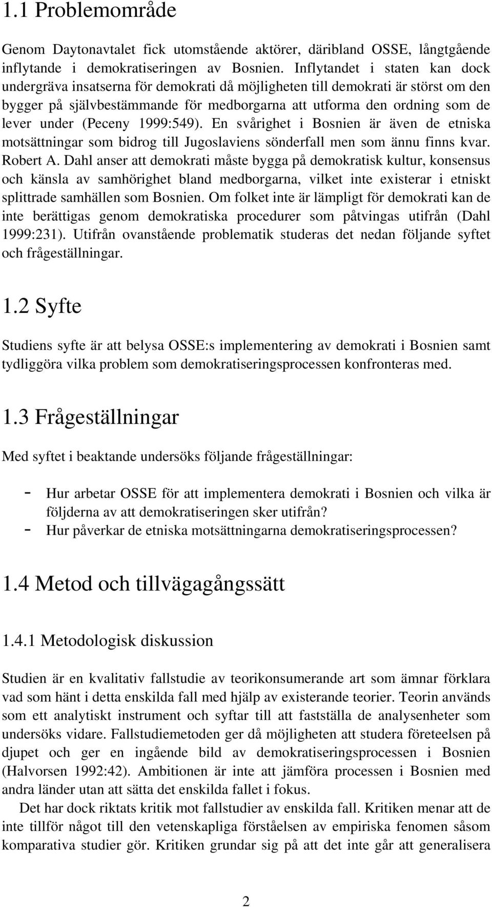 (Peceny 1999:549). En svårighet i Bosnien är även de etniska motsättningar som bidrog till Jugoslaviens sönderfall men som ännu finns kvar. Robert A.