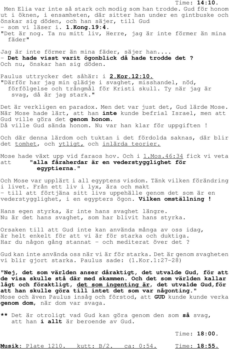 Ta nu mitt liv, Herre, jag är inte förmer än mina fäder" Jag är inte förmer än mina fäder, säjer han... - Det hade visst varit ögonblick då hade trodde det? Och nu, önskar han sig döden.