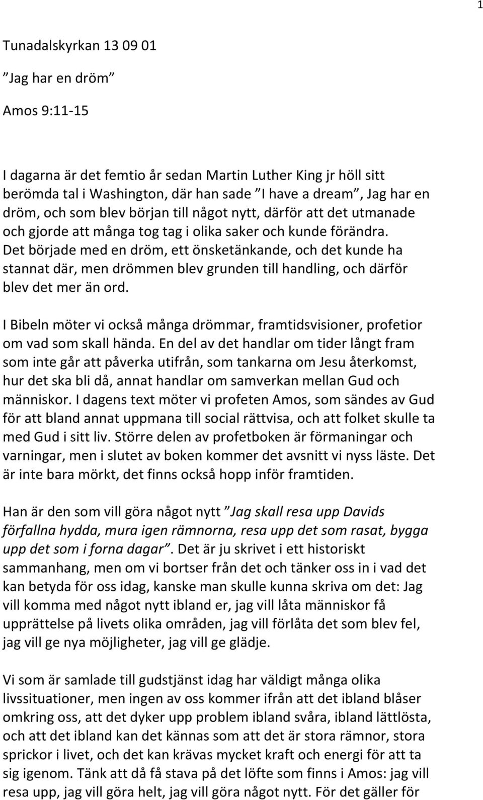 Det började med en dröm, ett önsketänkande, och det kunde ha stannat där, men drömmen blev grunden till handling, och därför blev det mer än ord.