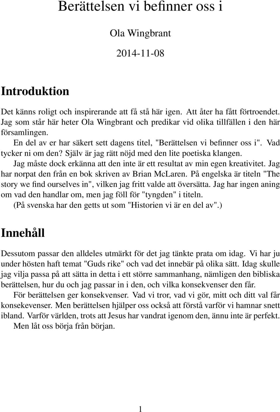 Själv är jag rätt nöjd med den lite poetiska klangen. Jag måste dock erkänna att den inte är ett resultat av min egen kreativitet. Jag har norpat den från en bok skriven av Brian McLaren.