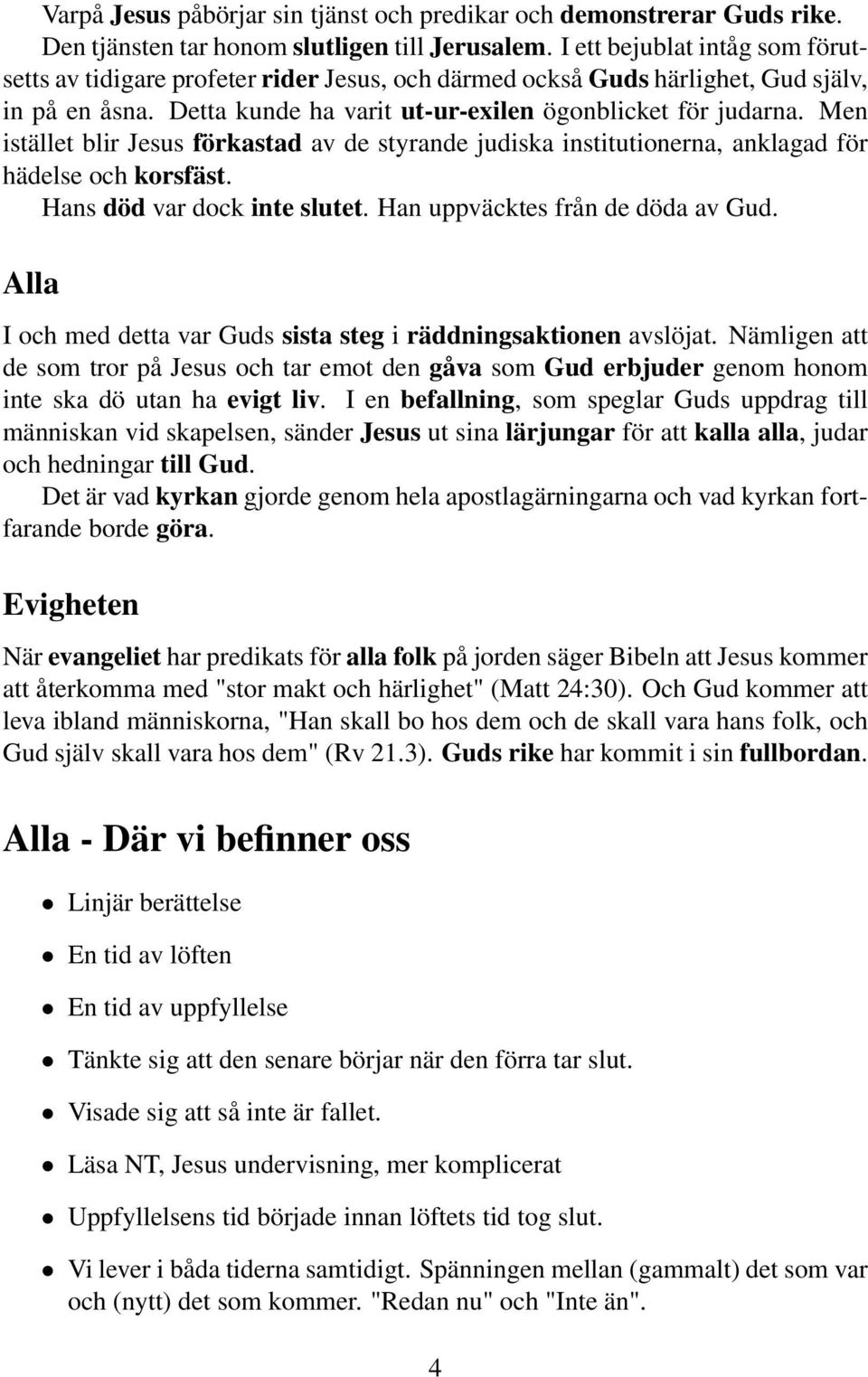 Men istället blir Jesus förkastad av de styrande judiska institutionerna, anklagad för hädelse och korsfäst. Hans död var dock inte slutet. Han uppväcktes från de döda av Gud.