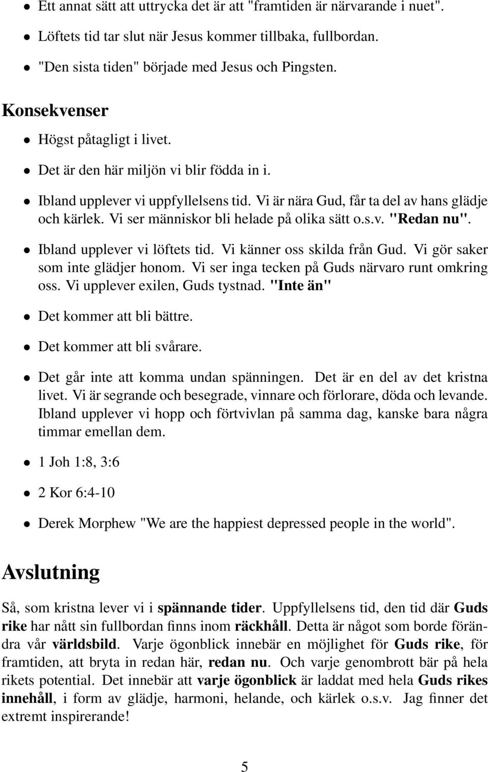 Vi ser människor bli helade på olika sätt o.s.v. "Redan nu". Ibland upplever vi löftets tid. Vi känner oss skilda från Gud. Vi gör saker som inte glädjer honom.