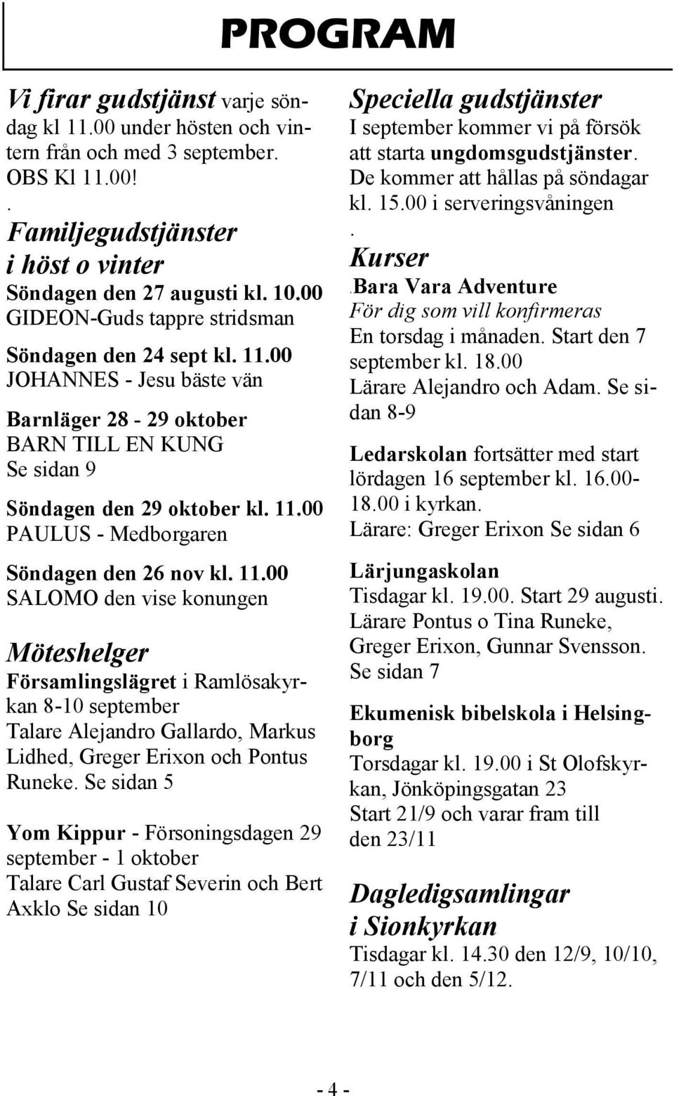 11.00 SALOMO den vise konungen Möteshelger Församlingslägret i Ramlösakyrkan 8-10 september Talare Alejandro Gallardo, Markus Lidhed, Greger Erixon och Pontus Runeke.