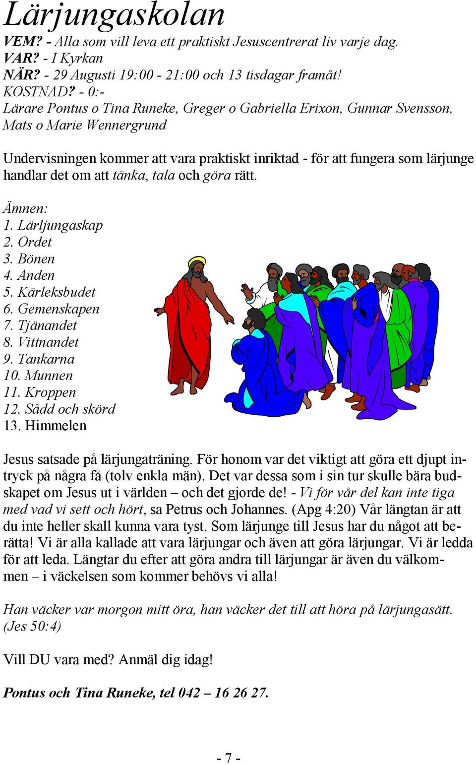 att tänka, tala och göra rätt. Ämnen: 1. Lärljungaskap 2. Ordet 3. Bönen 4. Anden 5. Kärleksbudet 6. Gemenskapen 7. Tjänandet 8. Vittnandet 9. Tankarna 10. Munnen 11. Kroppen 12. Sådd och skörd 13.