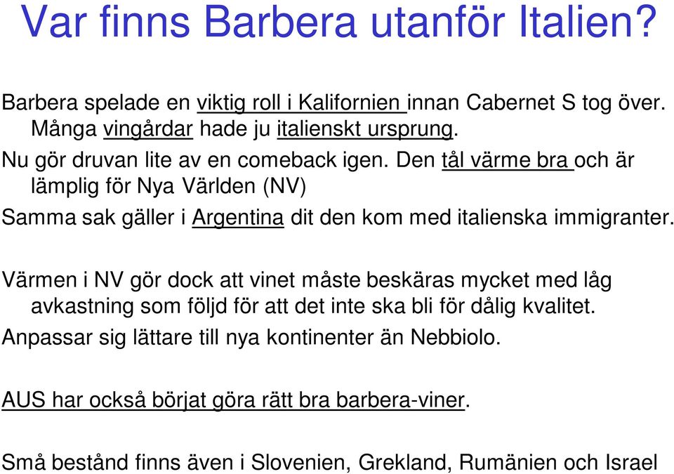 Den tål värme bra och är lämplig för Nya Världen (NV) Samma sak gäller i Argentina dit den kom med italienska immigranter.