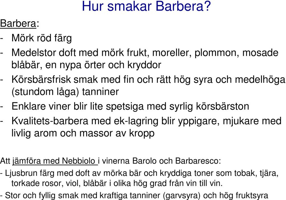 (stundom låga) tanniner - Enklare viner blir lite spetsiga med syrlig körsbärston - Kvalitets-barbera med ek-lagring blir yppigare, mjukare med livlig arom och