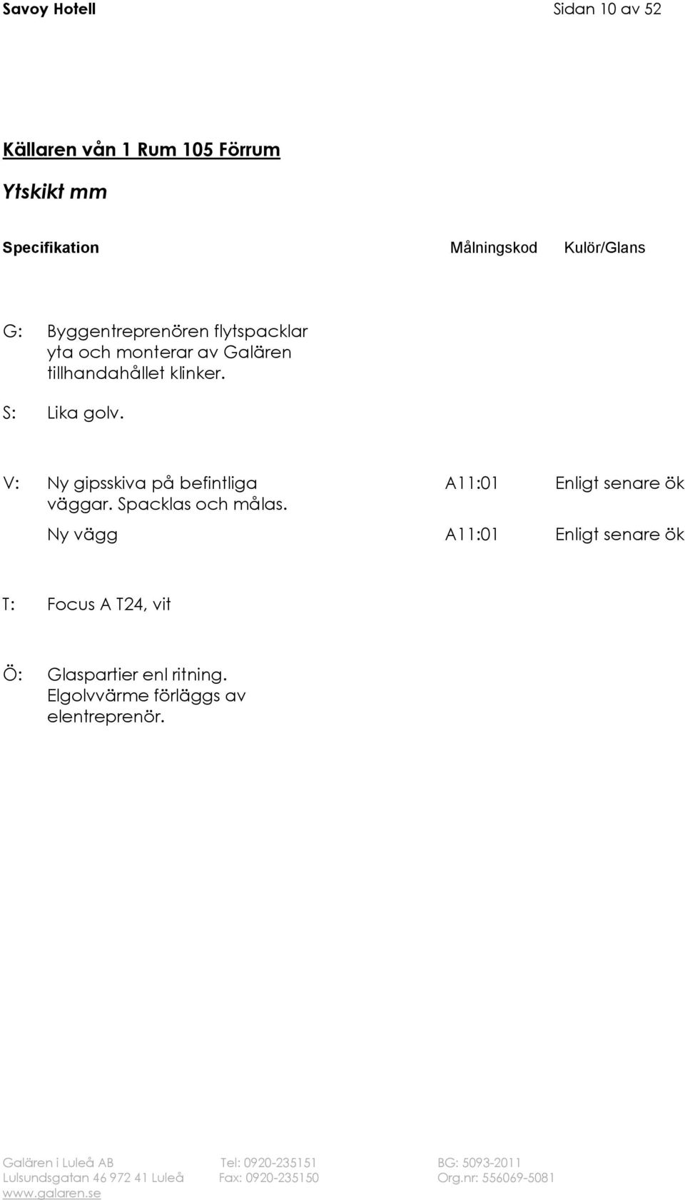 tillhandahållet klinker. S: Lika golv. väggar. Spacklas och målas.