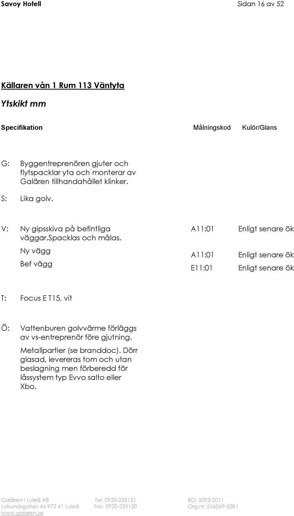 Ny vägg Bef vägg E11:01 T: Focus E T15, vit Ö: Vattenburen golvvärme förläggs av vs-entreprenör före gjutning.