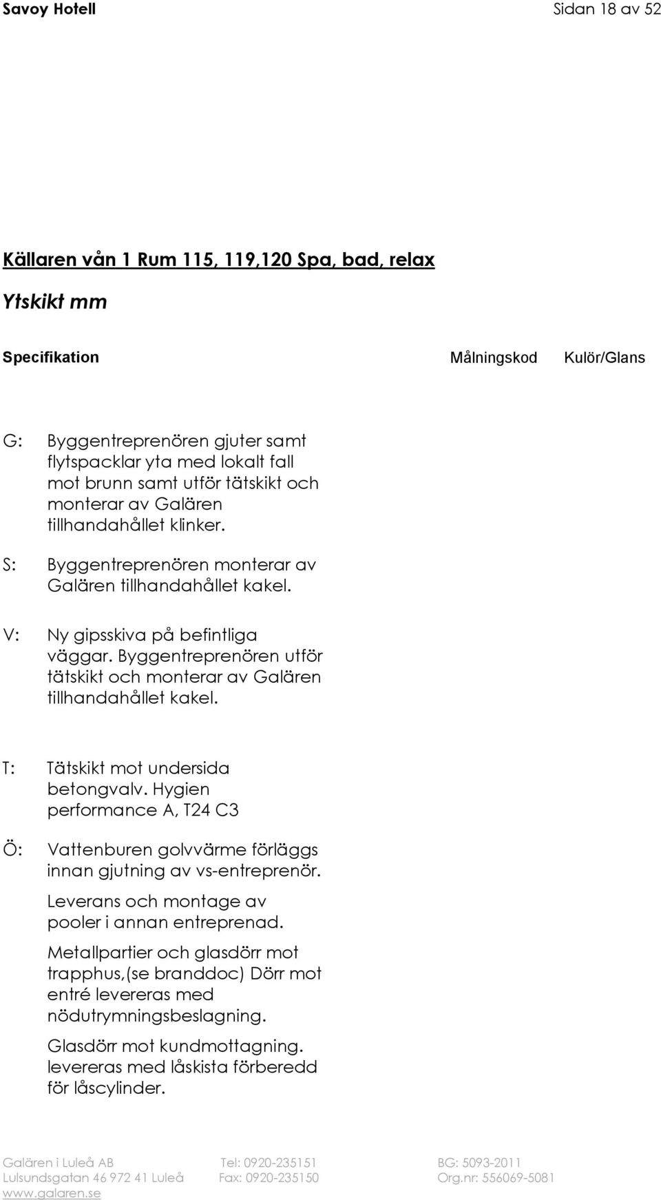 T: Tätskikt mot undersida betongvalv. Hygien performance A, T24 C3 Ö: Vattenburen golvvärme förläggs innan gjutning av vs-entreprenör. Leverans och montage av pooler i annan entreprenad.