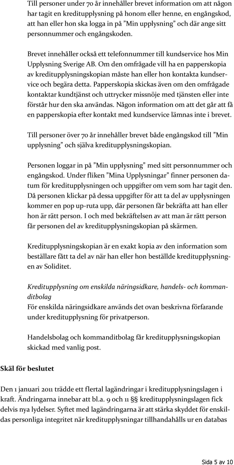 Om den omfrågade vill ha en papperskopia av kreditupplysningskopian måste han eller hon kontakta kundservice och begära detta.