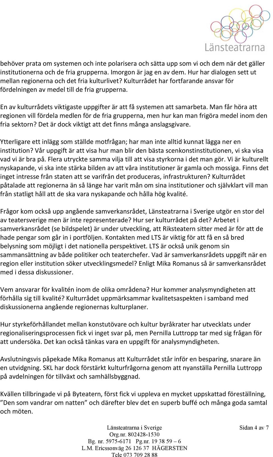 En av kulturrådets viktigaste uppgifter är att få systemen att samarbeta. Man får höra att regionen vill fördela medlen för de fria grupperna, men hur kan man frigöra medel inom den fria sektorn?