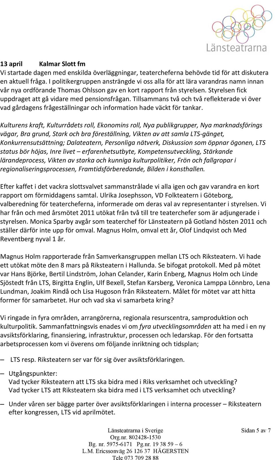 Styrelsen fick uppdraget att gå vidare med pensionsfrågan. Tillsammans två och två reflekterade vi över vad gårdagens frågeställningar och information hade väckt för tankar.