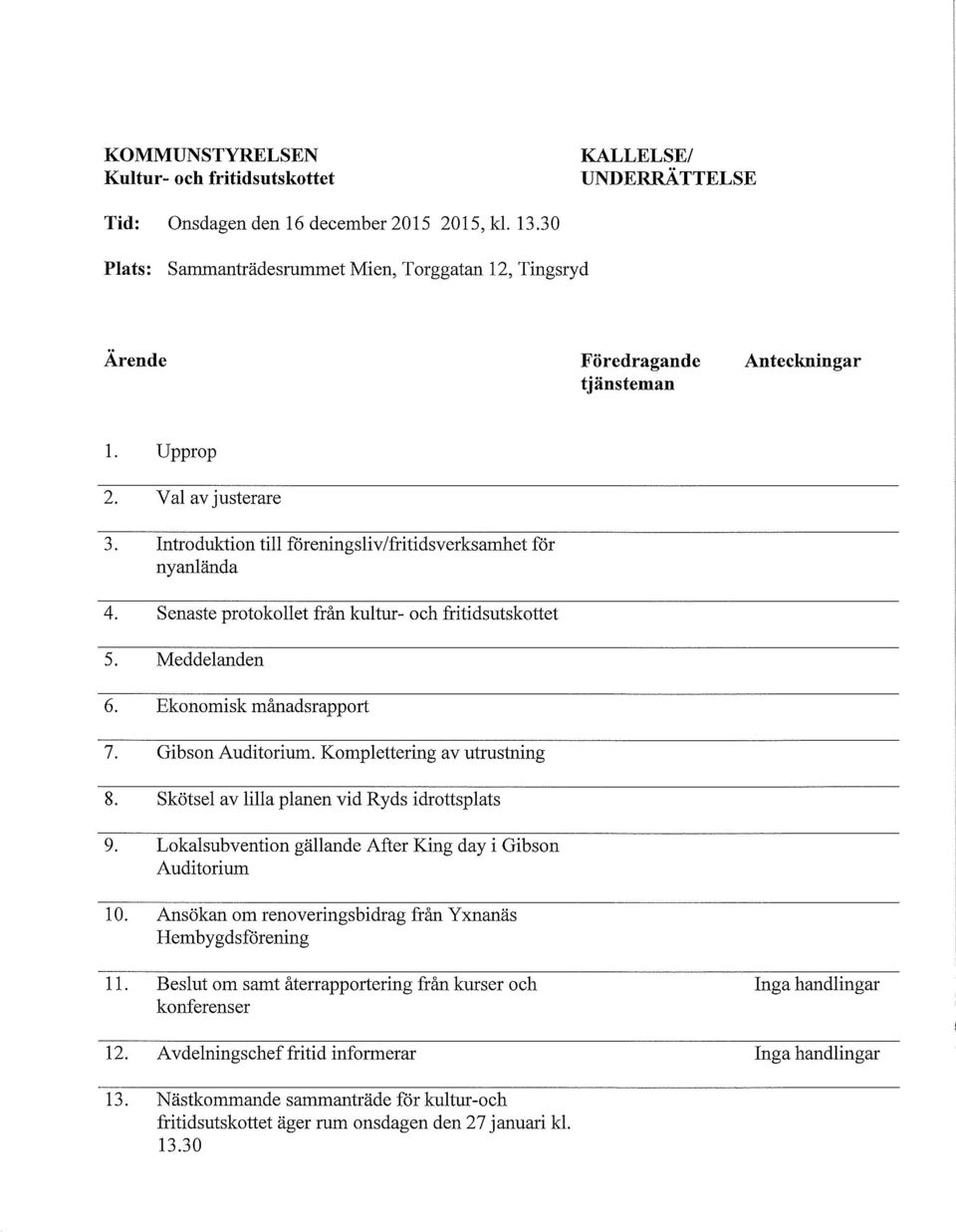 Senaste protokoet från kutur- och fritidsutskottet 5. Meddeanden 6. Ekonomisk månadsrapport 7. Gibson Auditorium. Kompettering av utrustning 8. Skötse av ia panen vid Ryds idrottspats 9.