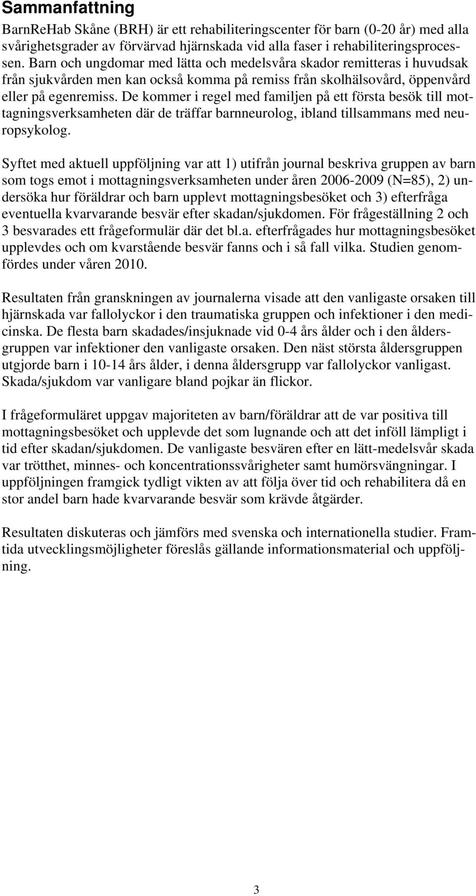 De kommer i regel med familjen på ett första besök till mottagningsverksamheten där de träffar barnneurolog, ibland tillsammans med neuropsykolog.