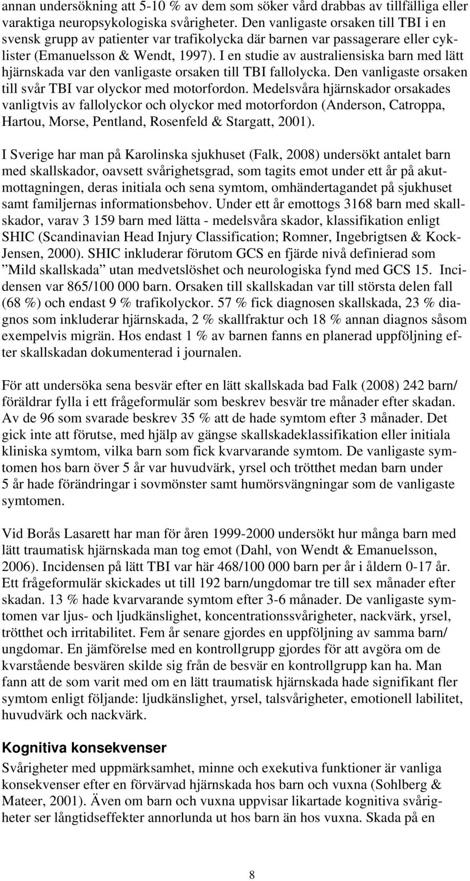 I en studie av australiensiska barn med lätt hjärnskada var den vanligaste orsaken till TBI fallolycka. Den vanligaste orsaken till svår TBI var olyckor med motorfordon.