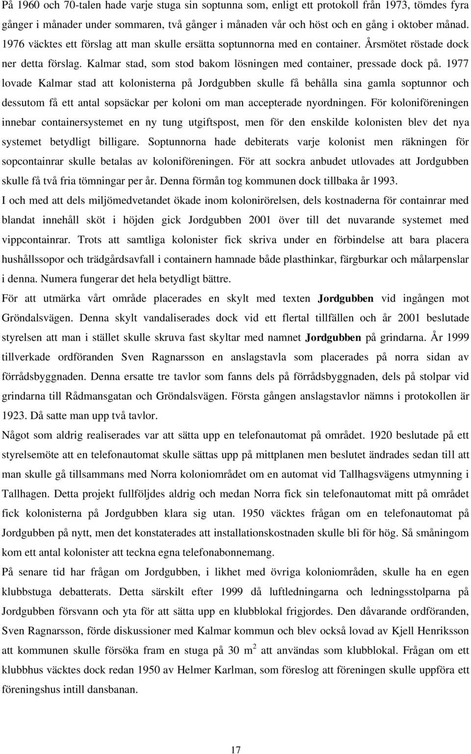 1977 lovade Kalmar stad att kolonisterna på Jordgubben skulle få behålla sina gamla soptunnor och dessutom få ett antal sopsäckar per koloni om man accepterade nyordningen.