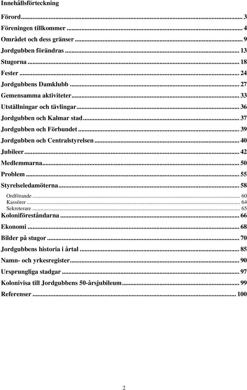 .. 40 Jubileer... 42 Medlemmarna... 50 Problem... 55 Styrelseledamöterna... 58 Ordförande... 60 Kassörer... 64 Sekreterare... 65 Koloniföreståndarna... 66 Ekonomi.