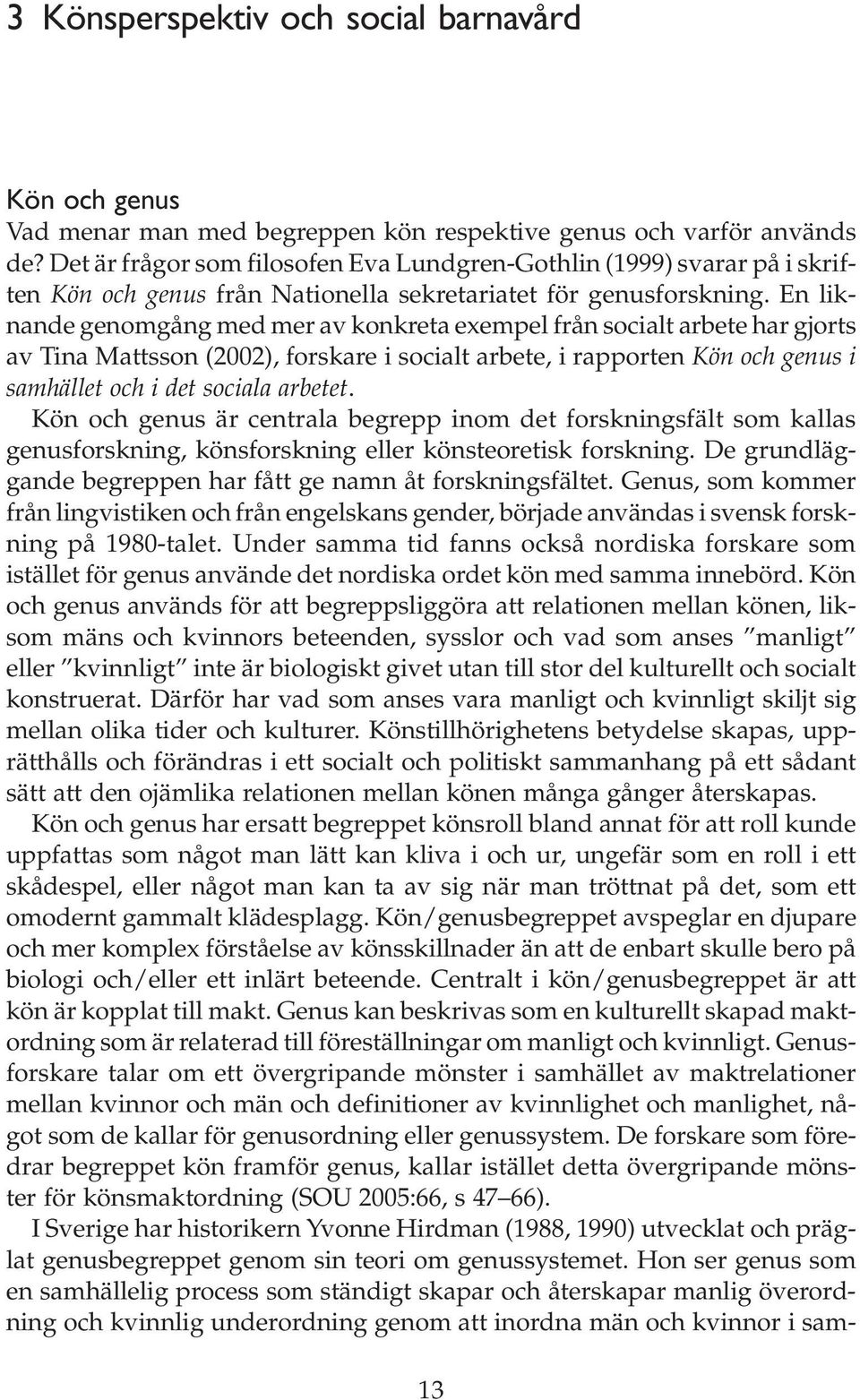 En liknande genomgång med mer av konkreta exempel från socialt arbete har gjorts av Tina Mattsson (2002), forskare i socialt arbete, i rapporten Kön och genus i samhället och i det sociala arbetet.