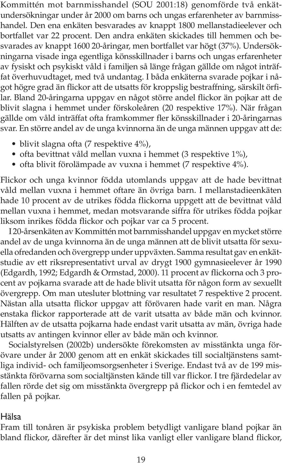 Den andra enkäten skickades till hemmen och besvarades av knappt 1600 20-åringar, men bortfallet var högt (37%).