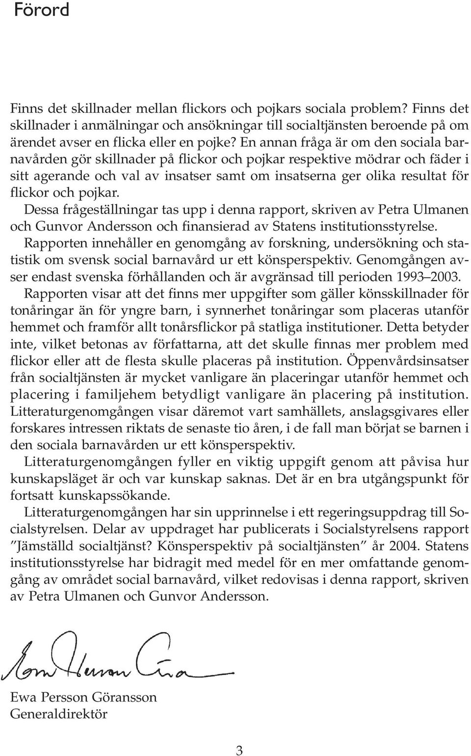 pojkar. Dessa frågeställningar tas upp i denna rapport, skriven av Petra Ulmanen och Gunvor Andersson och finansierad av Statens institutionsstyrelse.