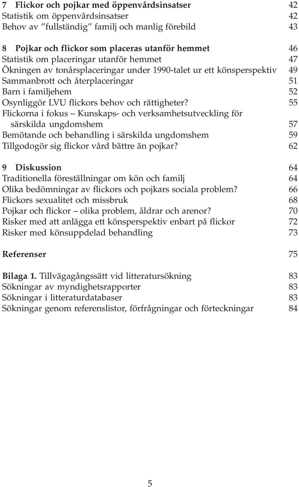 rättigheter? 55 Flickorna i fokus Kunskaps- och verksamhetsutveckling för särskilda ungdomshem 57 Bemötande och behandling i särskilda ungdomshem 59 Tillgodogör sig flickor vård bättre än pojkar?