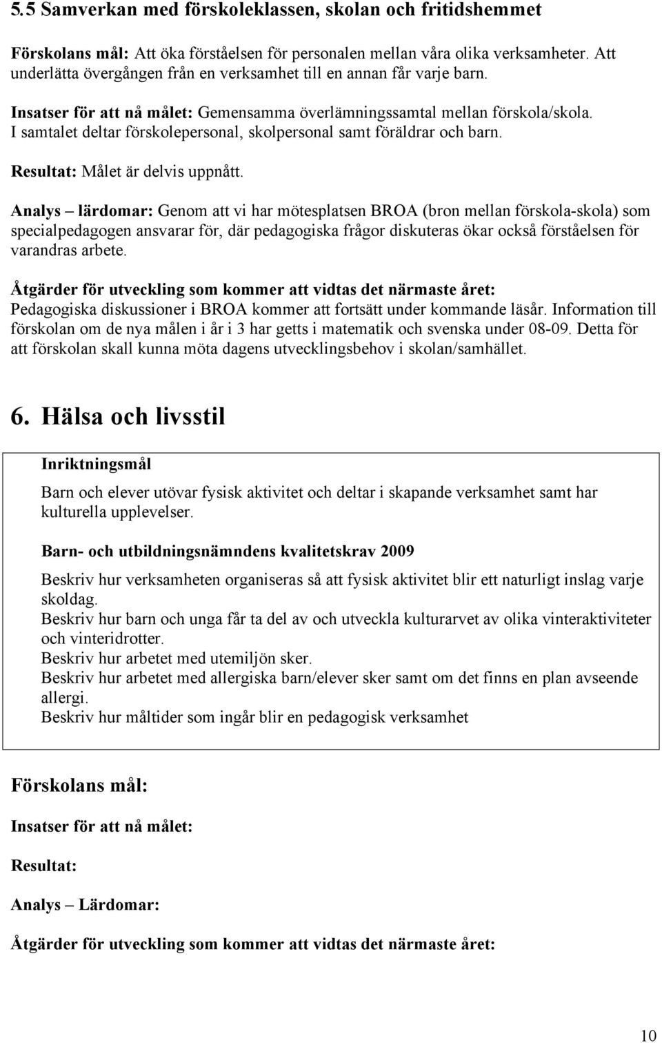 I samtalet deltar förskolepersonal, skolpersonal samt föräldrar och barn. Resultat: Målet är delvis uppnått.