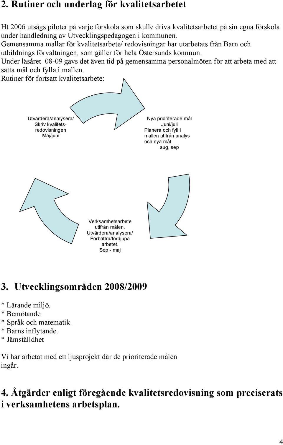 Under läsåret 08-09 gavs det även tid på gemensamma personalmöten för att arbeta med att sätta mål och fylla i mallen.