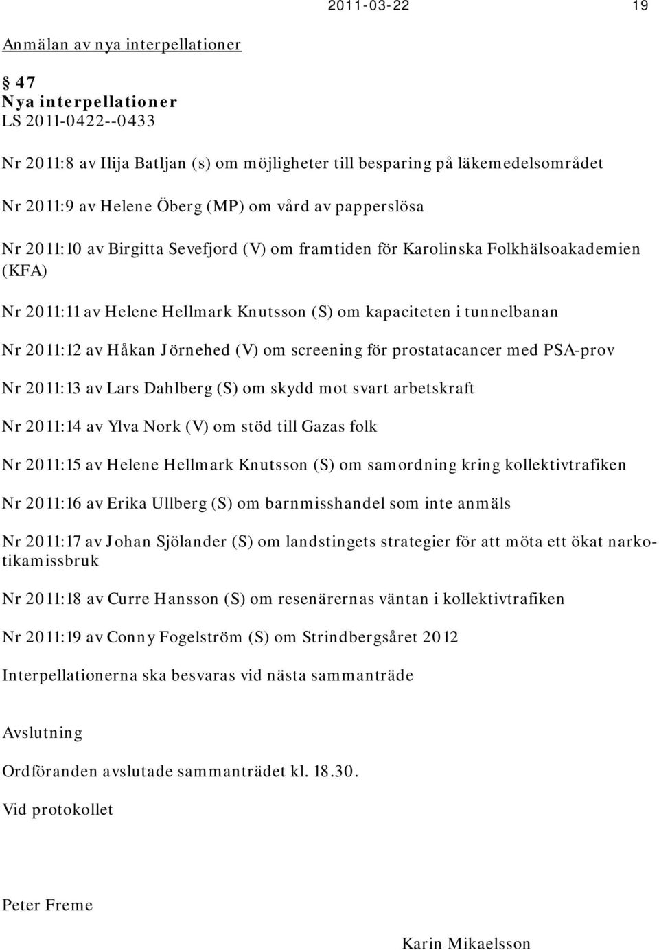 2011:12 av Håkan Jörnehed (V) om screening för prostatacancer med PSA-prov Nr 2011:13 av Lars Dahlberg (S) om skydd mot svart arbetskraft Nr 2011:14 av Ylva Nork (V) om stöd till Gazas folk Nr